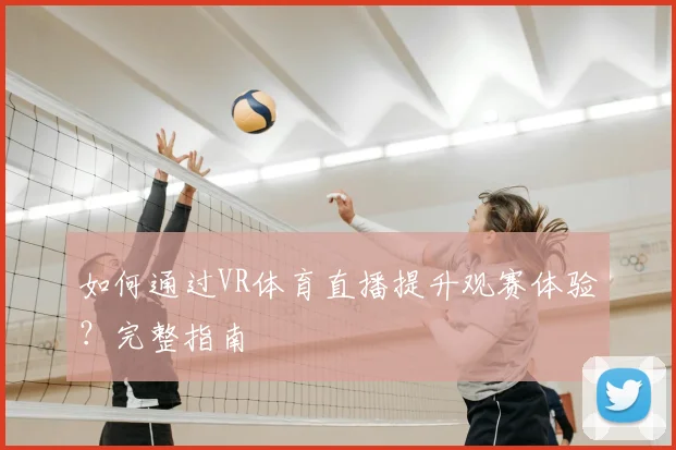 如何通过VR体育直播提升观赛体验？完整指南