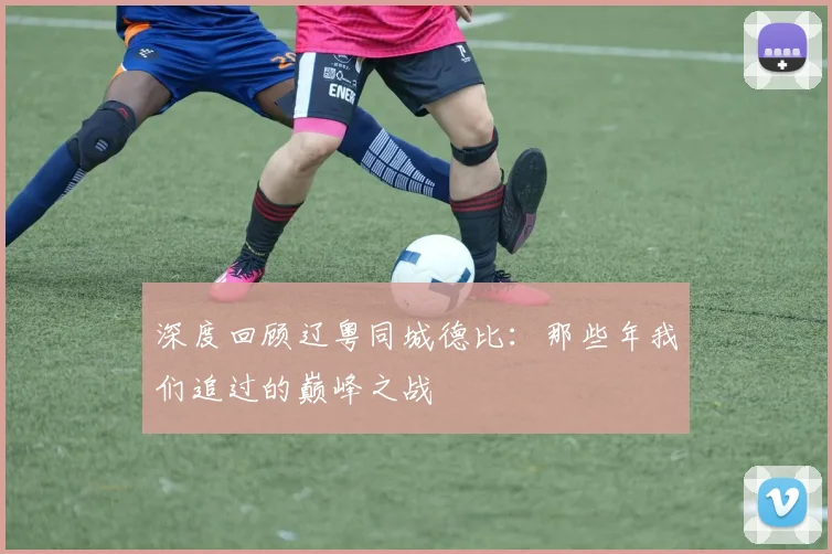 深度回顾辽粤同城德比：那些年我们追过的巅峰之战