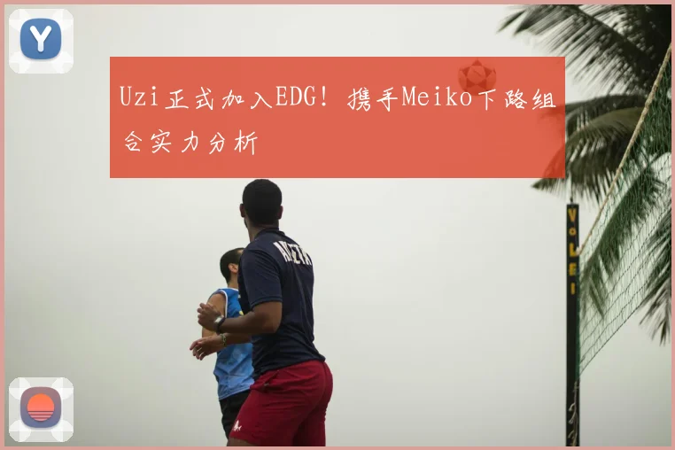 Uzi正式加入EDG！携手Meiko下路组合实力分析
