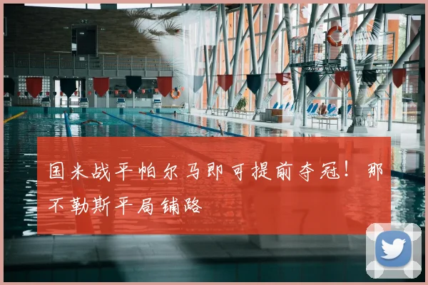 国米战平帕尔马即可提前夺冠！那不勒斯平局铺路