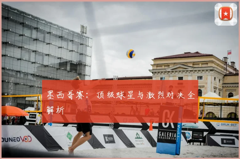 墨西哥赛：顶级球星与激烈对决全解析