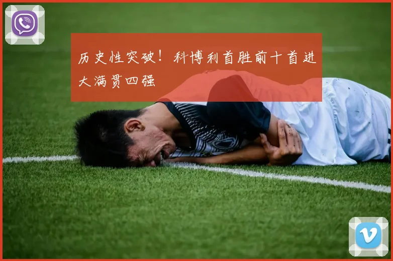 历史性突破!科博利首胜前十首进大满贯四强