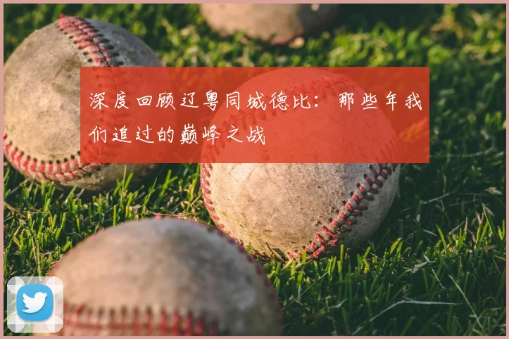 深度回顾辽粤同城德比：那些年我们追过的巅峰之战