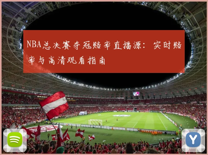 NBA总决赛夺冠赔率直播源：实时赔率与高清观看指南