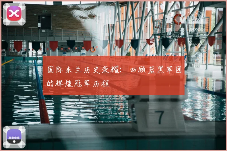 国际米兰历史荣耀：回顾蓝黑军团的辉煌冠军历程