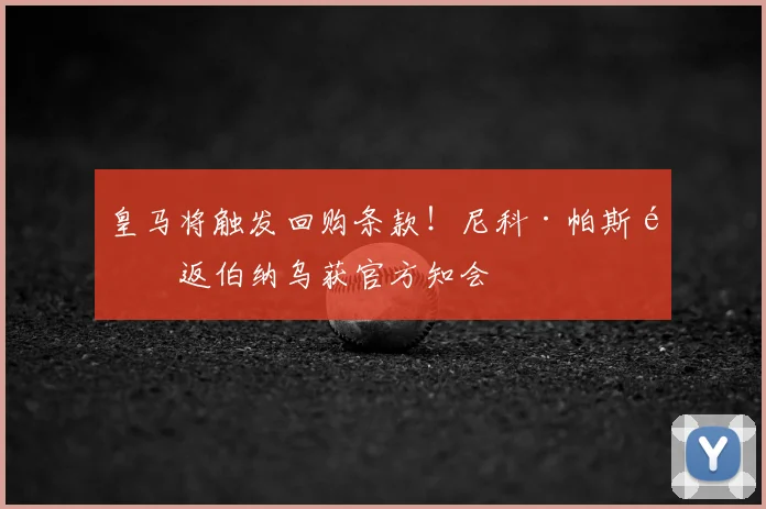 皇马将触发回购条款！尼科·帕斯重返伯纳乌获官方知会