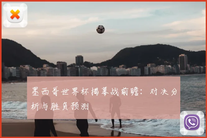 墨西哥世界杯揭幕战前瞻：对决分析与胜负预测