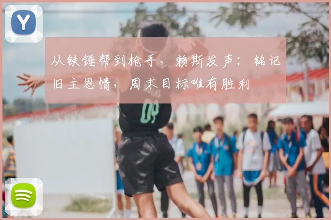 从铁锤帮到枪手，赖斯发声：铭记旧主恩情，周末目标唯有胜利