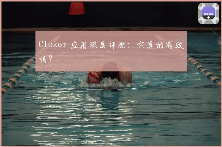 Clozer 应用深度评测：它真的有效吗？
