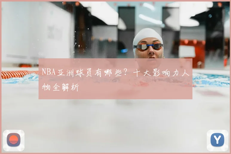 NBA亚洲球员有哪些？十大影响力人物全解析