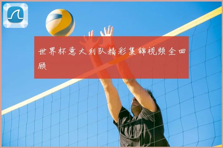 世界杯意大利队精彩集锦视频全回顾