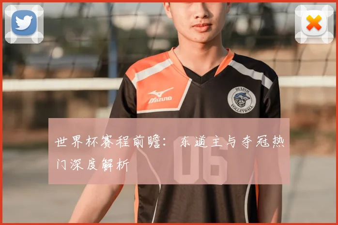 世界杯赛程前瞻：东道主与夺冠热门深度解析