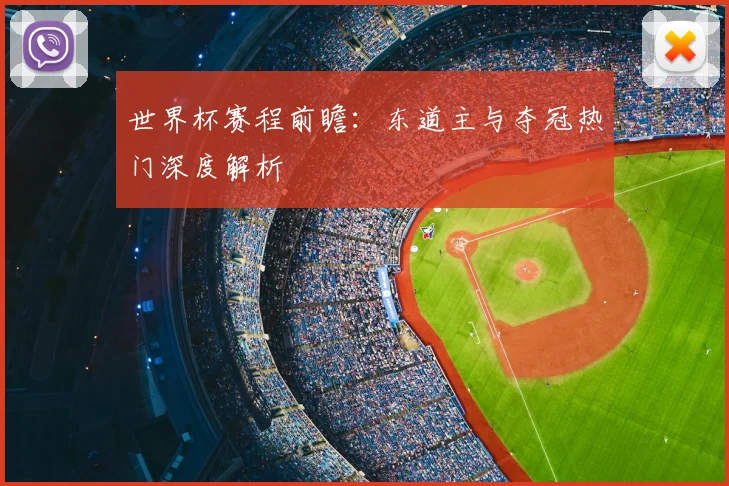 世界杯赛程前瞻：东道主与夺冠热门深度解析