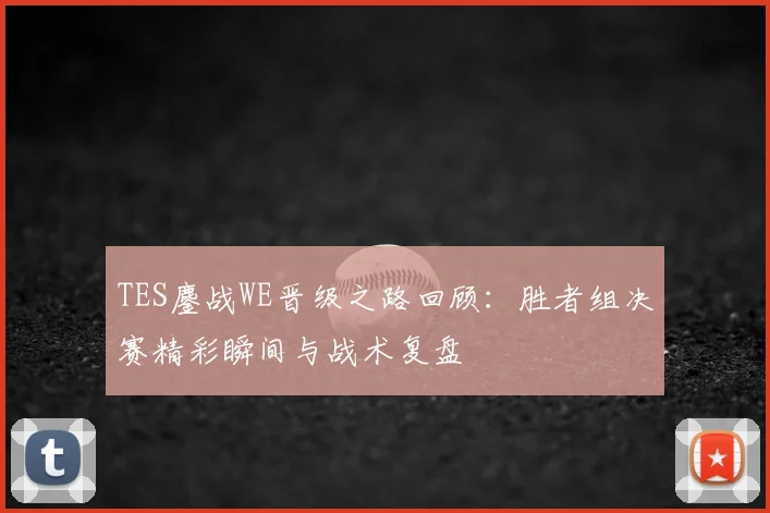 TES鏖战WE晋级之路回顾:胜者组决赛精彩瞬间与战术复盘